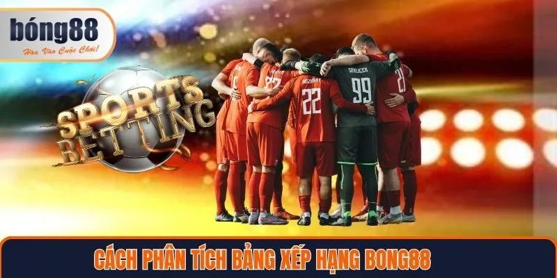 Cách phân tích bảng xếp hạng Bong88