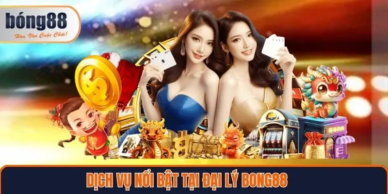 Dịch vụ nổi bật tại đại lý Bong88